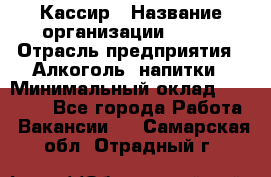 Кассир › Название организации ­ PRC › Отрасль предприятия ­ Алкоголь, напитки › Минимальный оклад ­ 27 000 - Все города Работа » Вакансии   . Самарская обл.,Отрадный г.